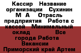 Кассир › Название организации ­ Сухинин М .А. › Отрасль предприятия ­ Работа с кассой › Минимальный оклад ­ 25 000 - Все города Работа » Вакансии   . Приморский край,Артем г.